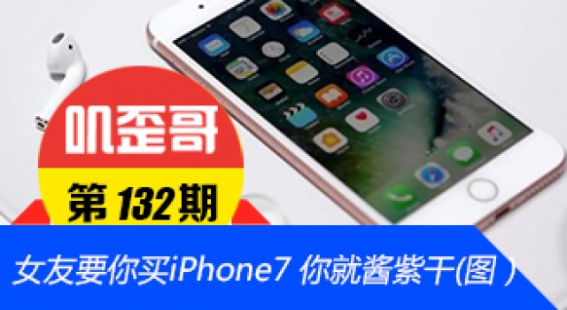 【叽歪哥 V0.132】女友要你买iPhone7 你就酱紫干