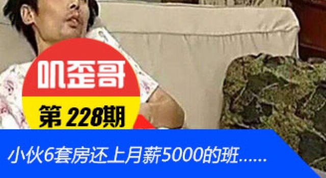 【叽歪哥 V0.228】小伙6套房还上月薪5000的班 换作你你还上班吗？